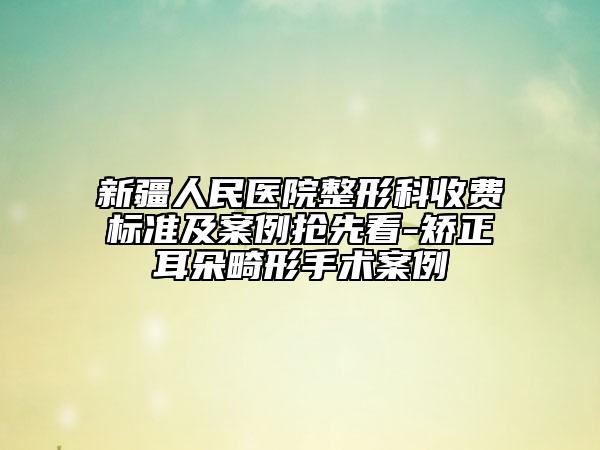 新疆人民醫(yī)院整形科收費標(biāo)準(zhǔn)及案例搶先看-矯正耳朵畸形手術(shù)案例