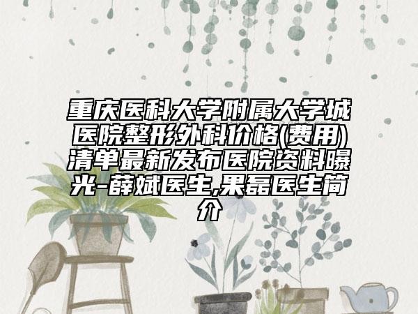 重慶醫(yī)科大學(xué)附屬大學(xué)城醫(yī)院整形外科價(jià)格(費(fèi)用)清單最新發(fā)布醫(yī)院資料曝光-薛斌醫(yī)生,果磊醫(yī)生簡(jiǎn)介