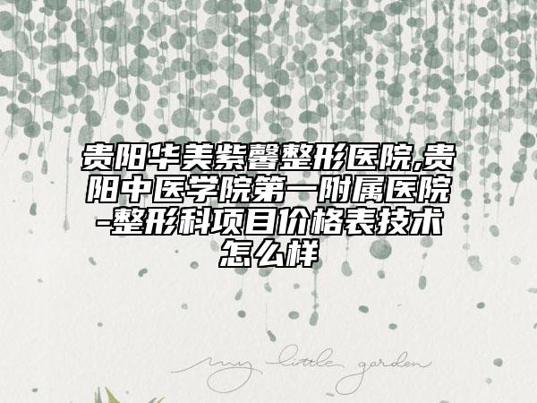 貴陽華美紫馨整形醫(yī)院,貴陽中醫(yī)學院第一附屬醫(yī)院-整形科項目價格表技術怎么樣