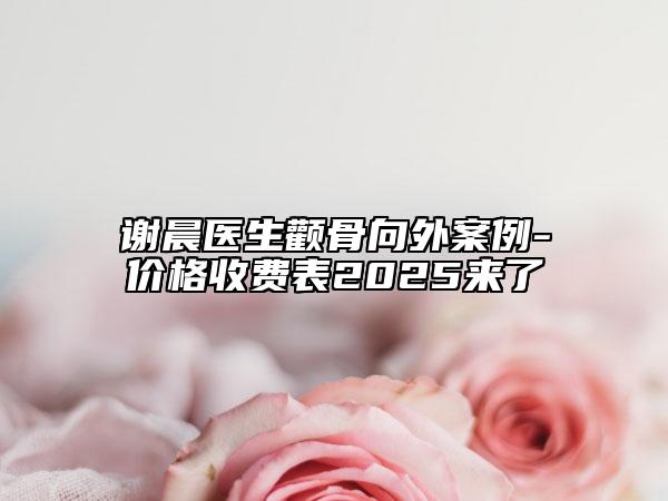 謝晨醫(yī)生顴骨向外案例-價格收費表2025來了