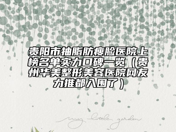 貴陽(yáng)市抽脂肪瘦臉醫(yī)院上榜名單實(shí)力口碑一覽(貴州華美整形美容醫(yī)院網(wǎng)友力推都入圍了)