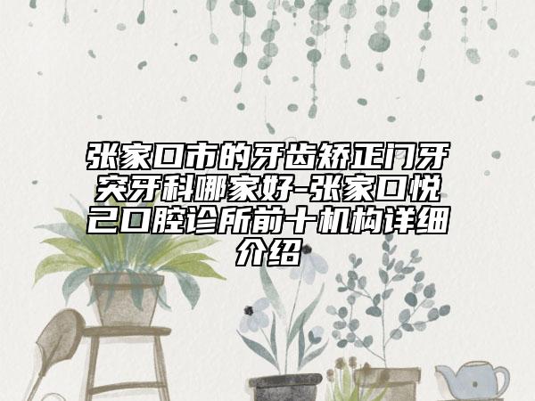 張家口市的牙齒矯正門牙突牙科哪家好-張家口悅己口腔診所前十機(jī)構(gòu)詳細(xì)介紹