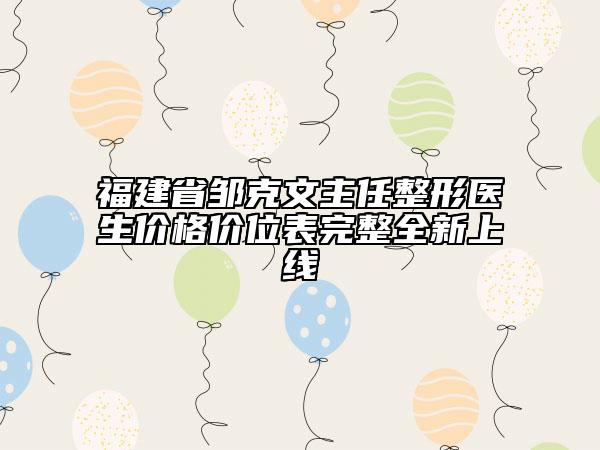 福建省鄒克文主任整形醫(yī)生價(jià)格價(jià)位表完整全新上線