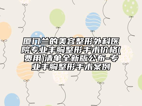 廈門蘭的美容整形外科醫(yī)院專業(yè)豐胸整形手術(shù)價格(費(fèi)用)清單全新版公布-專業(yè)豐胸整形手術(shù)案例