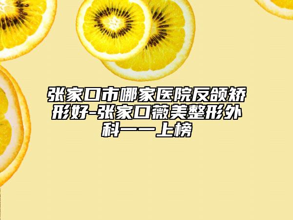 張家口市哪家醫(yī)院反頜矯形好-張家口薇美整形外科一一上榜