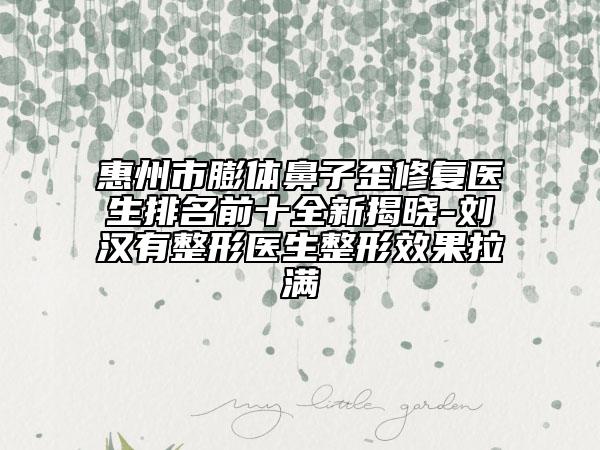 惠州市膨體鼻子歪修復(fù)醫(yī)生排名前十全新揭曉-劉漢有整形醫(yī)生整形效果拉滿