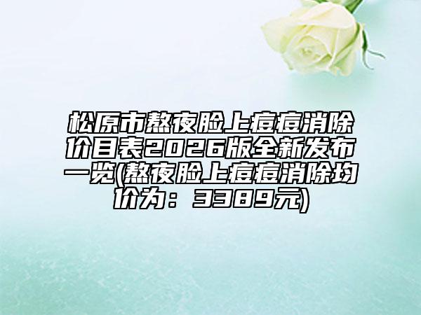 松原市熬夜臉上痘痘消除價(jià)目表2026版全新發(fā)布一覽(熬夜臉上痘痘消除均價(jià)為：3389元)