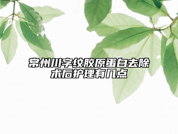 常州川字紋膠原蛋白去除術(shù)后護理有幾點