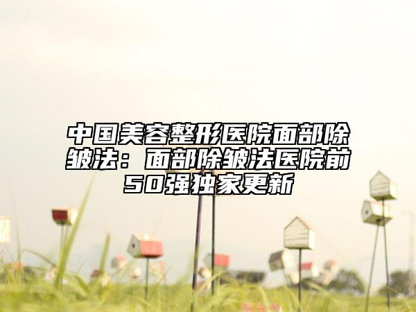 中國(guó)美容整形醫(yī)院面部除皺法：面部除皺法醫(yī)院前50強(qiáng)獨(dú)家更新