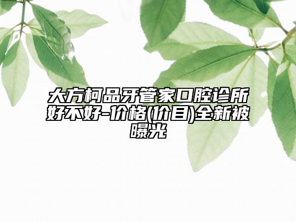 大方柯品牙管家口腔診所好不好-價格(價目)全新被曝光