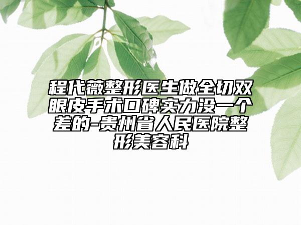 程代薇整形醫(yī)生做全切雙眼皮手術(shù)口碑實(shí)力沒(méi)一個(gè)差的-貴州省人民醫(yī)院整形美容科