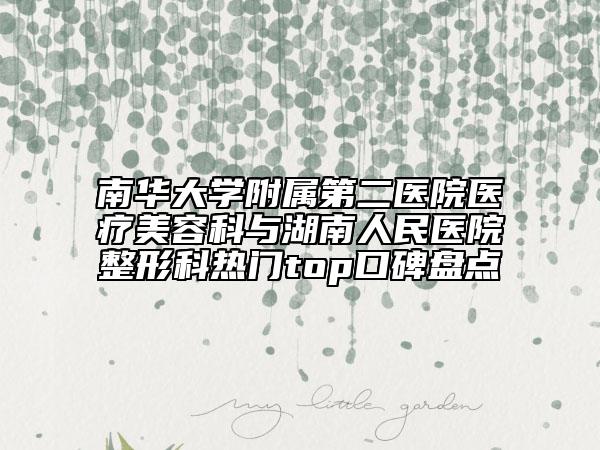 南華大學(xué)附屬第二醫(yī)院醫(yī)療美容科與湖南人民醫(yī)院整形科熱門top口碑盤點