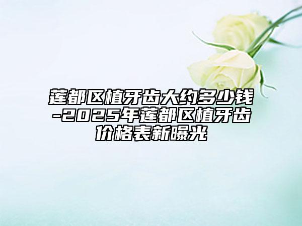 蓮都區(qū)植牙齒大約多少錢-2025年蓮都區(qū)植牙齒價格表新曝光