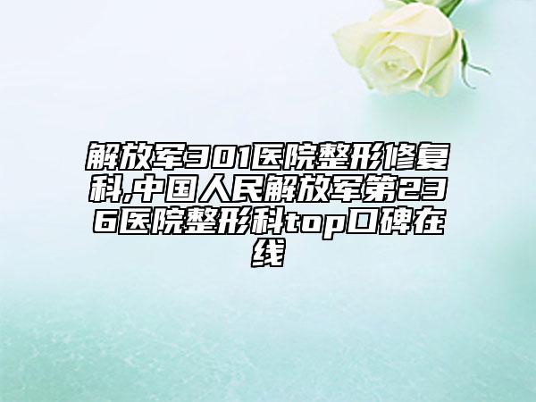 解放軍301醫(yī)院整形修復(fù)科,中國人民解放軍第236醫(yī)院整形科top口碑在線