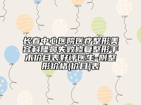 長(zhǎng)春中心醫(yī)院醫(yī)療整形美容科隆鼻失敗修復(fù)整形手術(shù)價(jià)目表好評(píng)醫(yī)生-附整形價(jià)格(價(jià)目)表