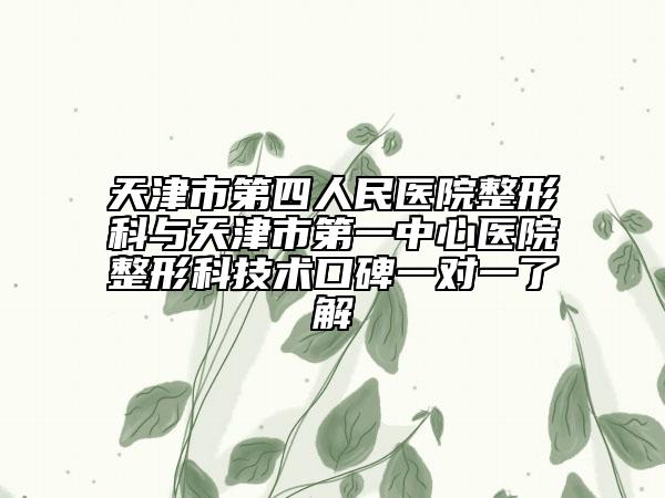 天津市第四人民醫(yī)院整形科與天津市第一中心醫(yī)院整形科技術口碑一對一了解