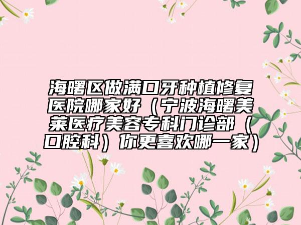 海曙區(qū)做滿口牙種植修復(fù)醫(yī)院哪家好（寧波海曙美萊醫(yī)療美容專科門診部（口腔科）你更喜歡哪一家）