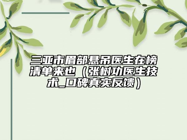 三亞市眉部懸吊醫(yī)生在榜清單來也(張樹功醫(yī)生技術(shù)_口碑真實(shí)反饋)