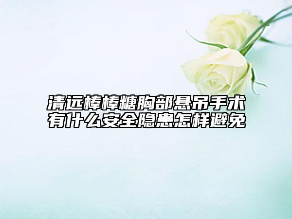 清遠棒棒糖胸部懸吊手術有什么安全隱患怎樣避免