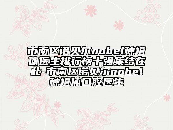 市南區(qū)諾貝爾nobel種植體醫(yī)生排行榜十強(qiáng)集結(jié)在此-市南區(qū)諾貝爾nobel種植體口腔醫(yī)生
