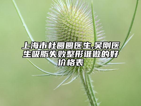 上海市杜圓圓醫(yī)生,吳剛醫(yī)生吸脂失敗整形誰做的好價格表