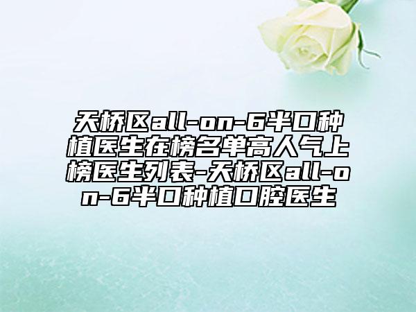 天橋區(qū)all-on-6半口種植醫(yī)生在榜名單高人氣上榜醫(yī)生列表-天橋區(qū)all-on-6半口種植口腔醫(yī)生