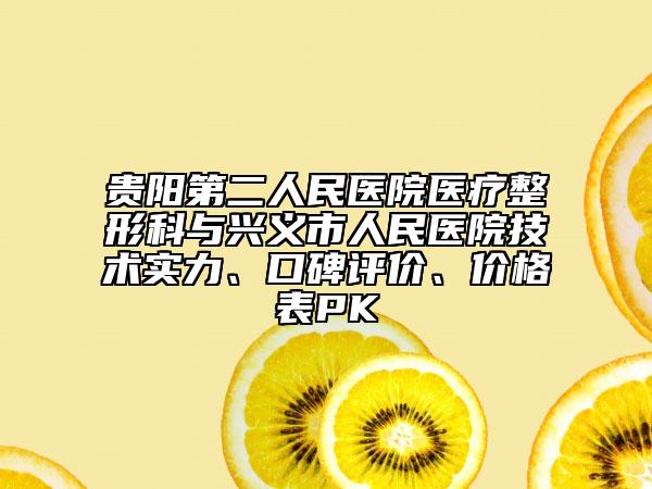 貴陽第二人民醫(yī)院醫(yī)療整形科與興義市人民醫(yī)院技術(shù)實力、口碑評價、價格表PK