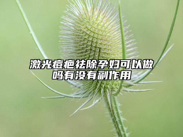 激光痘疤祛除孕婦可以做嗎有沒有副作用