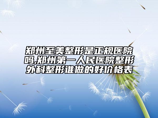 鄭州至美整形是正規(guī)醫(yī)院嗎,鄭州第一人民醫(yī)院整形外科整形誰做的好價格表