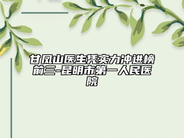 甘鳳山醫(yī)生憑實力沖進榜前三-昆明市第一人民醫(yī)院