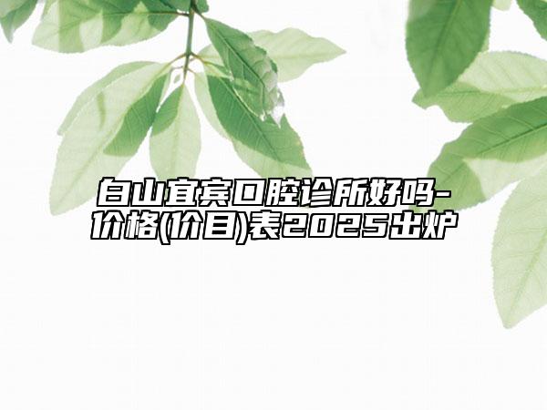 白山宜賓口腔診所好嗎-價格(價目)表2025出爐