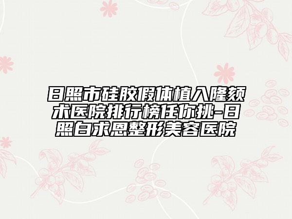 日照市硅膠假體植入隆頦術(shù)醫(yī)院排行榜任你挑-日照白求恩整形美容醫(yī)院