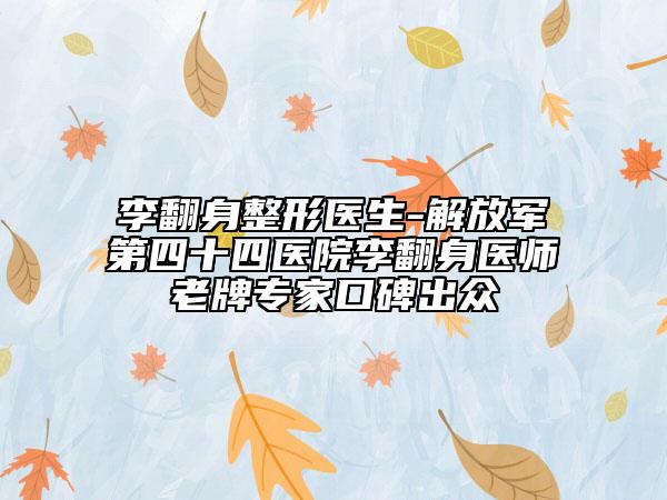 李翻身整形醫(yī)生-解放軍第四十四醫(yī)院李翻身醫(yī)師老牌專家口碑出眾