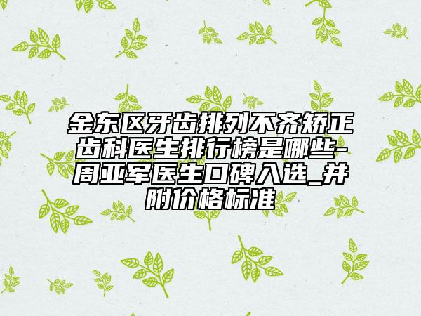 金東區(qū)牙齒排列不齊矯正齒科醫(yī)生排行榜是哪些-周亞軍醫(yī)生口碑入選_并附價格標準