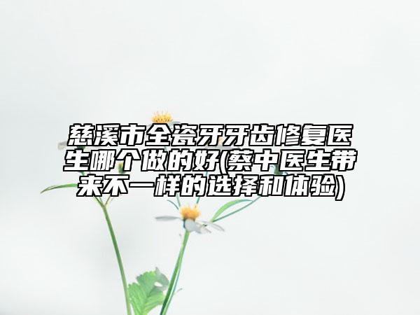 慈溪市全瓷牙牙齒修復(fù)醫(yī)生哪個做的好(蔡中醫(yī)生帶來不一樣的選擇和體驗(yàn))