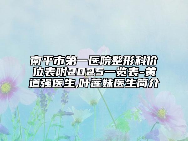 南平市第一醫(yī)院整形科價(jià)位表附2025一覽表-黃道強(qiáng)醫(yī)生,葉蓮妹醫(yī)生簡(jiǎn)介