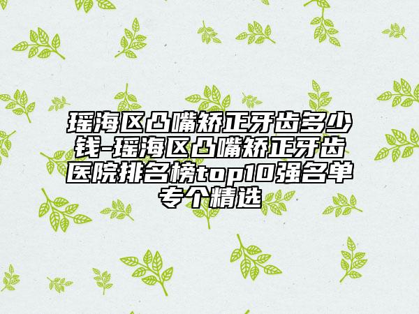 瑤海區(qū)凸嘴矯正牙齒多少錢-瑤海區(qū)凸嘴矯正牙齒醫(yī)院排名榜top10強名單專個精選