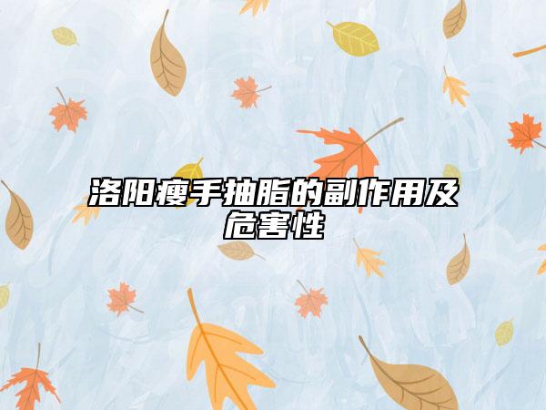 洛陽(yáng)瘦手抽脂的副作用及危害性
