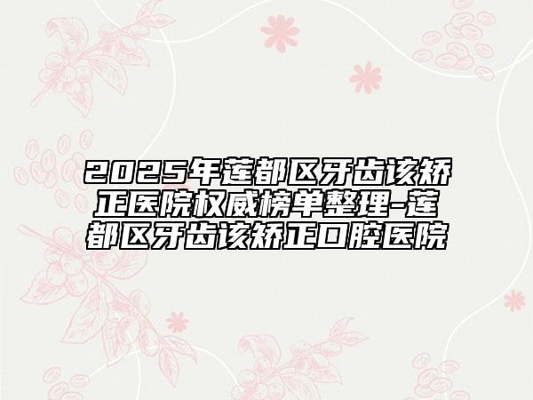 2025年蓮都區(qū)牙齒該矯正醫(yī)院權(quán)威榜單整理-蓮都區(qū)牙齒該矯正口腔醫(yī)院