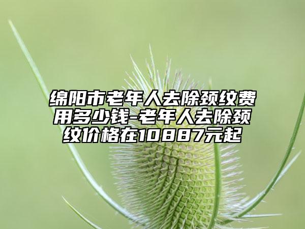 綿陽市老年人去除頸紋費(fèi)用多少錢-老年人去除頸紋價(jià)格在10887元起