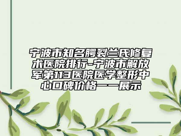 寧波市知名腭裂蘭氏修復(fù)術(shù)醫(yī)院排行-寧波市解放軍第113醫(yī)院醫(yī)學(xué)整形中心口碑價(jià)格一一展示