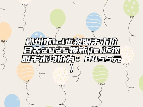 郴州市icl近視眼手術(shù)價(jià)目表2025爆新(icl近視眼手術(shù)均價(jià)為：8455元)