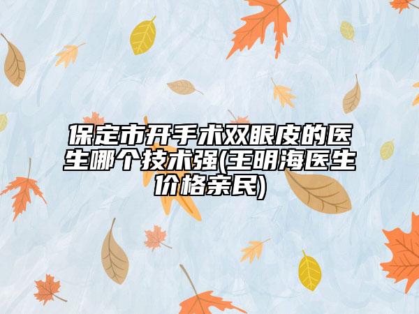 保定市開手術(shù)雙眼皮的醫(yī)生哪個(gè)技術(shù)強(qiáng)(王明海醫(yī)生價(jià)格親民)