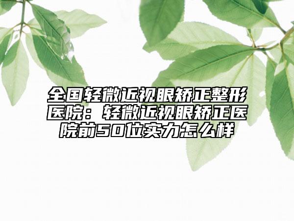 全國輕微近視眼矯正整形醫(yī)院:輕微近視眼矯正醫(yī)院前50位實(shí)力怎么樣