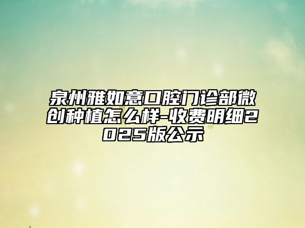 泉州雅如意口腔門診部微創(chuàng)種植怎么樣-收費明細(xì)2025版公示