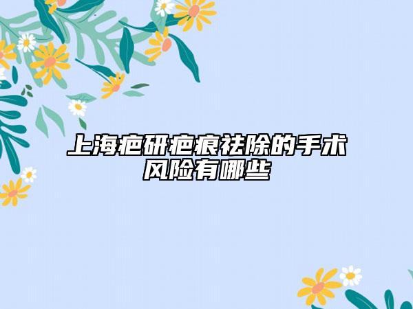 上海疤研疤痕祛除的手術(shù)風(fēng)險(xiǎn)有哪些