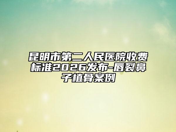 昆明市第二人民醫(yī)院收費(fèi)標(biāo)準(zhǔn)2026發(fā)布-唇裂鼻子植骨案例