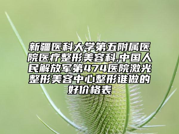 新疆醫(yī)科大學(xué)第五附屬醫(yī)院醫(yī)療整形美容科,中國(guó)人民解放軍第474醫(yī)院激光整形美容中心整形誰(shuí)做的好價(jià)格表
