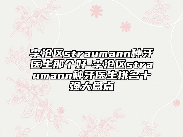 李滄區(qū)straumann種牙醫(yī)生那個(gè)好-李滄區(qū)straumann種牙醫(yī)生排名十強(qiáng)大盤點(diǎn)
