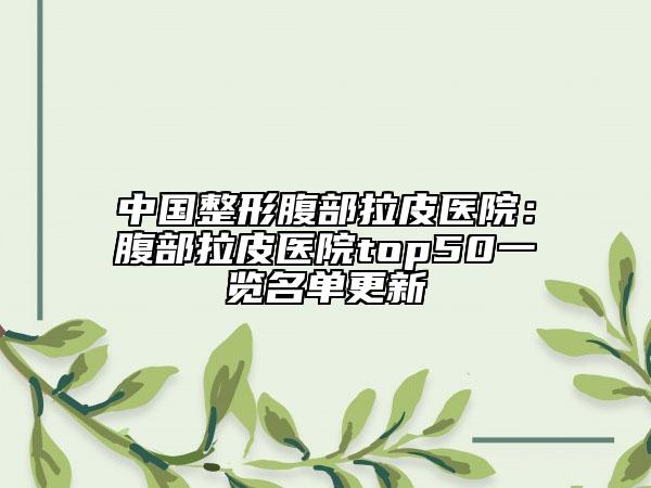 中國整形腹部拉皮醫(yī)院：腹部拉皮醫(yī)院top50一覽名單更新
